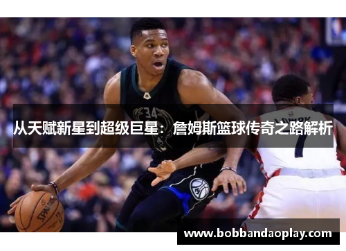 从天赋新星到超级巨星：詹姆斯篮球传奇之路解析