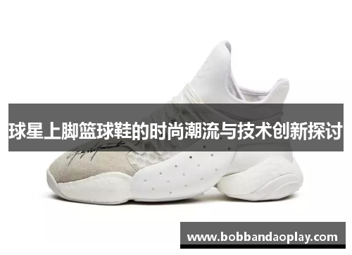 球星上脚篮球鞋的时尚潮流与技术创新探讨