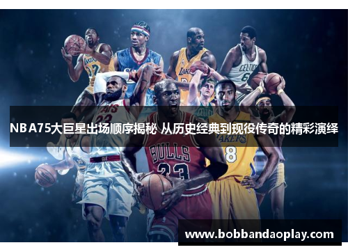 NBA75大巨星出场顺序揭秘 从历史经典到现役传奇的精彩演绎