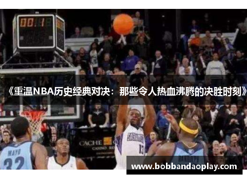 《重温NBA历史经典对决：那些令人热血沸腾的决胜时刻》