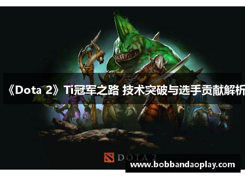 《Dota 2》Ti冠军之路 技术突破与选手贡献解析