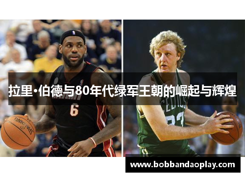 拉里·伯德与80年代绿军王朝的崛起与辉煌