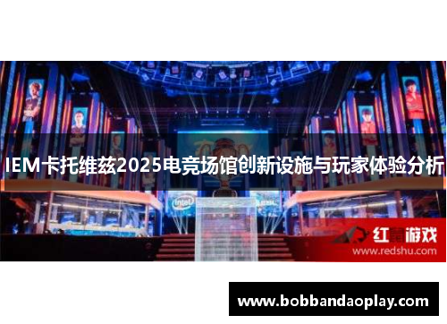 IEM卡托维兹2025电竞场馆创新设施与玩家体验分析