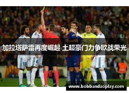 加拉塔萨雷再度崛起 土超豪门力争欧战荣光