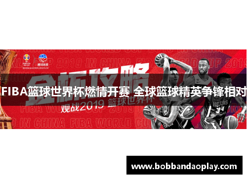 FIBA篮球世界杯燃情开赛 全球篮球精英争锋相对