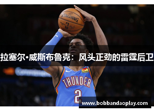 拉塞尔·威斯布鲁克：风头正劲的雷霆后卫