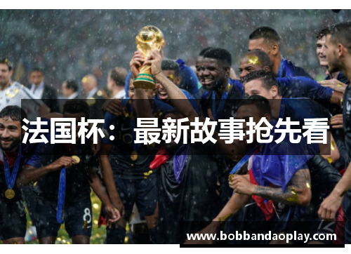 法国杯：最新故事抢先看