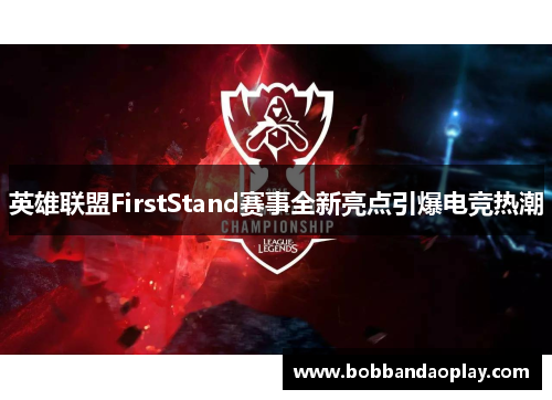 英雄联盟FirstStand赛事全新亮点引爆电竞热潮