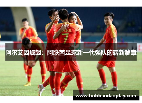 阿尔艾因崛起：阿联酋足球新一代强队的崭新篇章