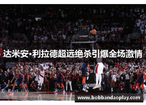 达米安·利拉德超远绝杀引爆全场激情