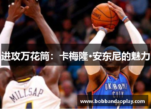 进攻万花筒：卡梅隆·安东尼的魅力
