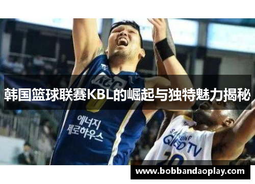 韩国篮球联赛KBL的崛起与独特魅力揭秘