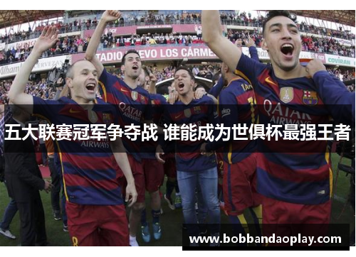 五大联赛冠军争夺战 谁能成为世俱杯最强王者