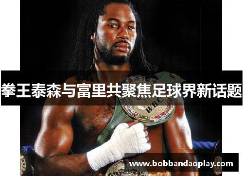 拳王泰森与富里共聚焦足球界新话题