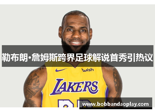 勒布朗·詹姆斯跨界足球解说首秀引热议