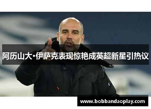 阿历山大·伊萨克表现惊艳成英超新星引热议