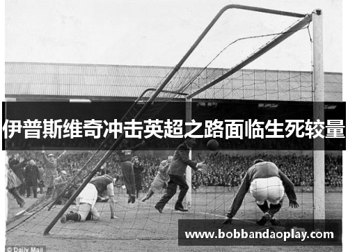 伊普斯维奇冲击英超之路面临生死较量
