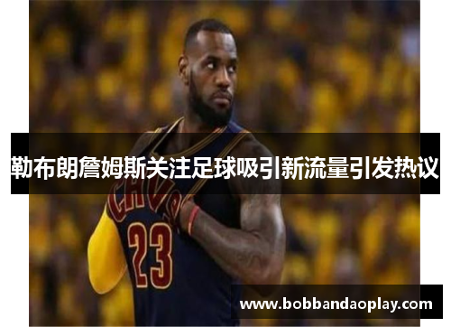 勒布朗詹姆斯关注足球吸引新流量引发热议
