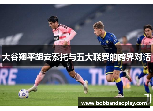 大谷翔平胡安索托与五大联赛的跨界对话