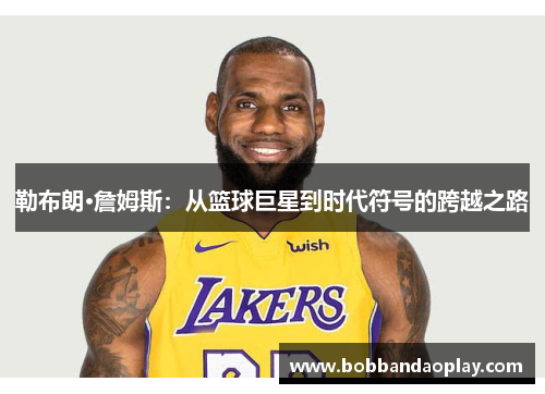 勒布朗·詹姆斯：从篮球巨星到时代符号的跨越之路
