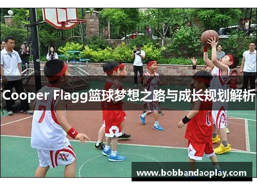 Cooper Flagg篮球梦想之路与成长规划解析