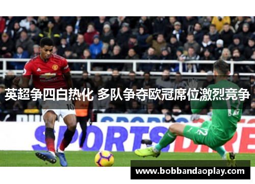 英超争四白热化 多队争夺欧冠席位激烈竞争
