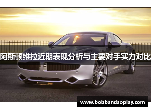 阿斯顿维拉近期表现分析与主要对手实力对比